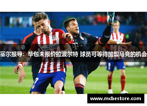 塞尔报导：毕包未报价拉波尔特 球员可等待加盟马竞的机会