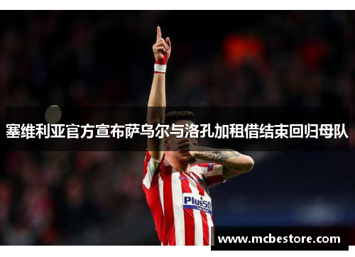 塞维利亚官方宣布萨乌尔与洛孔加租借结束回归母队