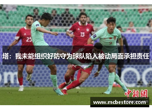 塔：我未能组织好防守为球队陷入被动局面承担责任