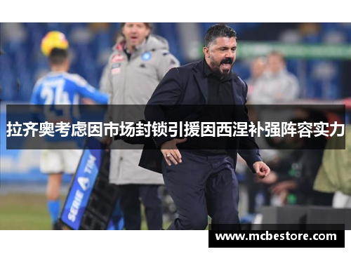 拉齐奥考虑因市场封锁引援因西涅补强阵容实力