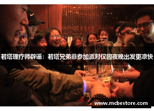 若塔理疗师辟谣：若塔兄弟非参加派对仅因夜晚出发更凉快