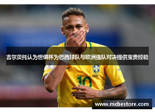 吉尔贝托认为世俱杯为巴西球队与欧洲强队对决提供宝贵经验