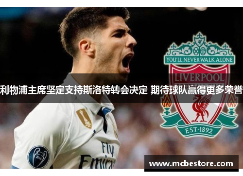 利物浦主席坚定支持斯洛特转会决定 期待球队赢得更多荣誉